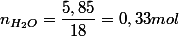 n_{H_{2}O}=\dfrac{5,85}{18}=0,33 mol 